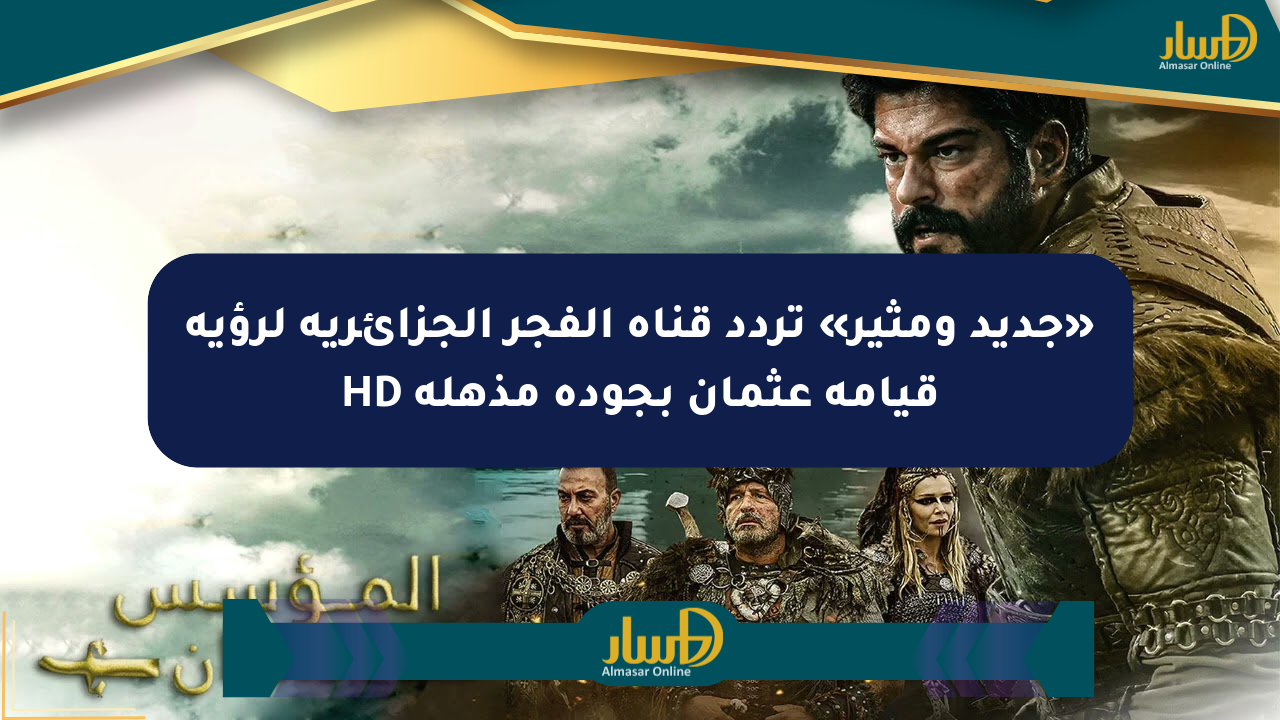 «جديد ومثير» تردد قناة الفجر الجزائرية لرؤية قيامة عثمان بجودة مذهلة HD